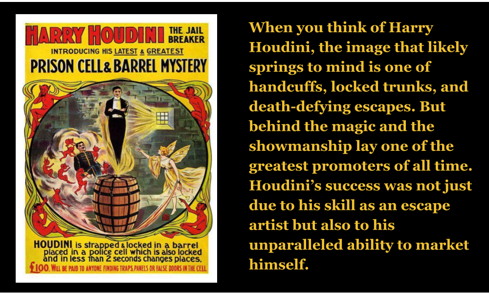 When you think of Harry Houdini, the image that likely springs to mind is one of handcuffs, locked trunks, and death-defying escapes. But behind the magic and the showmanship lay one of the greatest promoters of all time. Houdini’s success was not just due to his skill as an escape artist but also to his unparalleled ability to market himself. 